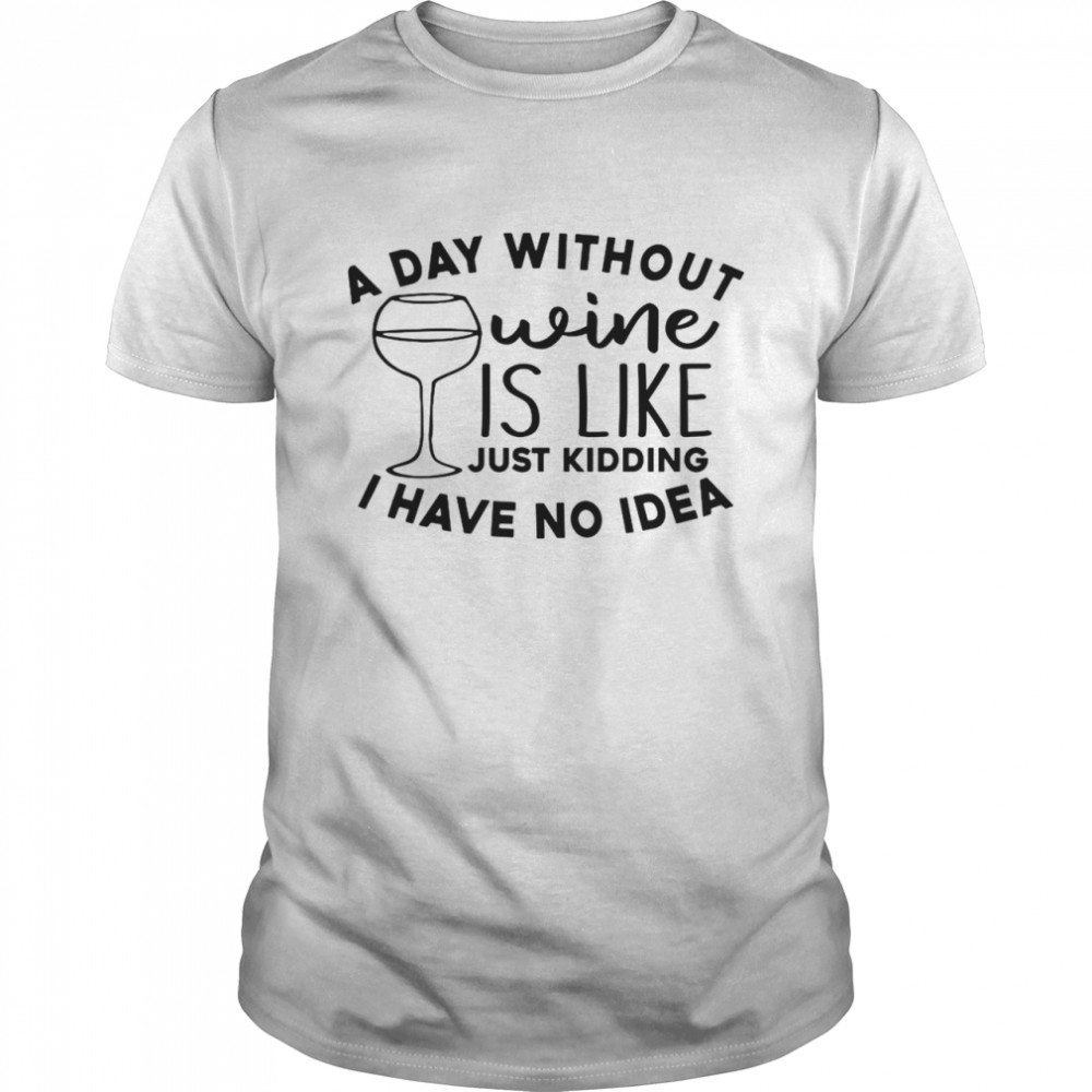 A Day Without Wine Is Like Just Kidding I Have No Idea Classic Men's T-shirt