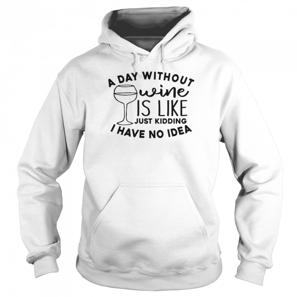 A Day Without Wine Is Like Just Kidding I Have No Idea Unisex Hoodie