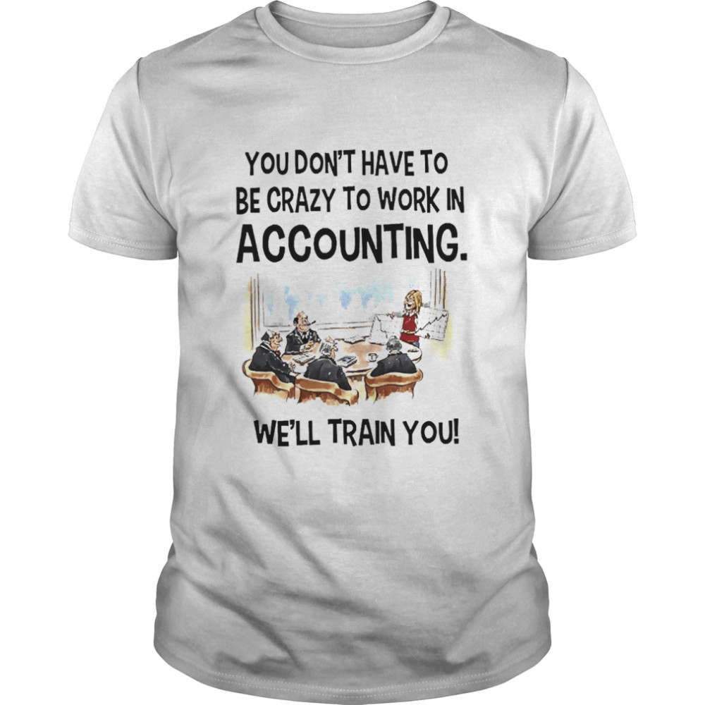 Accountant You Don’t Have To Be Crazy To Work In Accounting We’ll Train You Classic Men's T-shirt