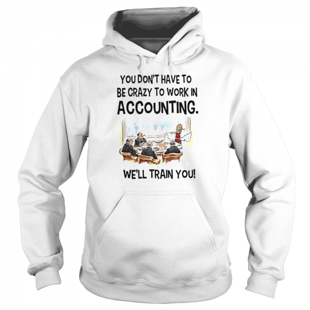 Accountant You Don’t Have To Be Crazy To Work In Accounting We’ll Train You Unisex Hoodie