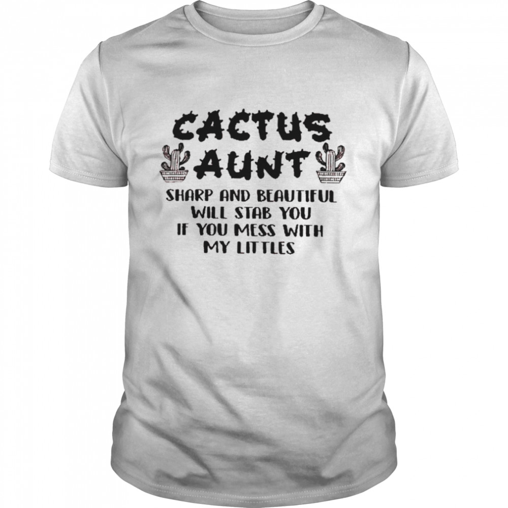 Cactus aunt sharp and beautiful will stab you if you mess with my littles shirt Classic Men's T-shirt