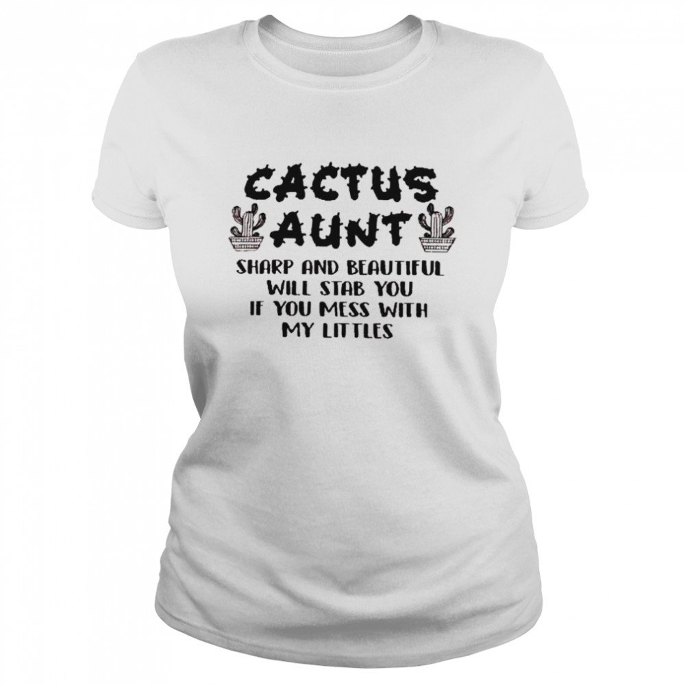 Cactus aunt sharp and beautiful will stab you if you mess with my littles shirt Classic Women's T-shirt