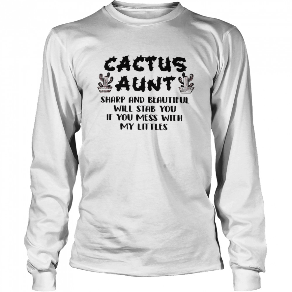 Cactus aunt sharp and beautiful will stab you if you mess with my littles shirt Long Sleeved T-shirt