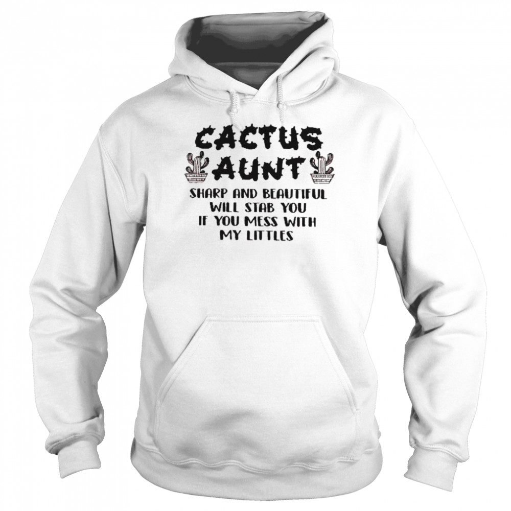 Cactus aunt sharp and beautiful will stab you if you mess with my littles shirt Unisex Hoodie