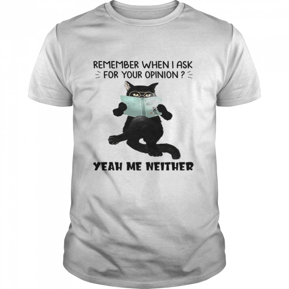 Cat Remember When I Ask For Your Opinion Yeah Me Neither Classic Men's T-shirt