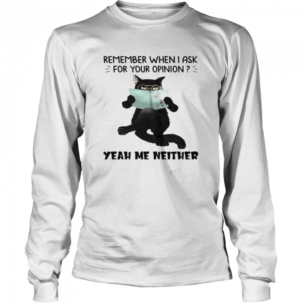 Cat Remember When I Ask For Your Opinion Yeah Me Neither Long Sleeved T-shirt