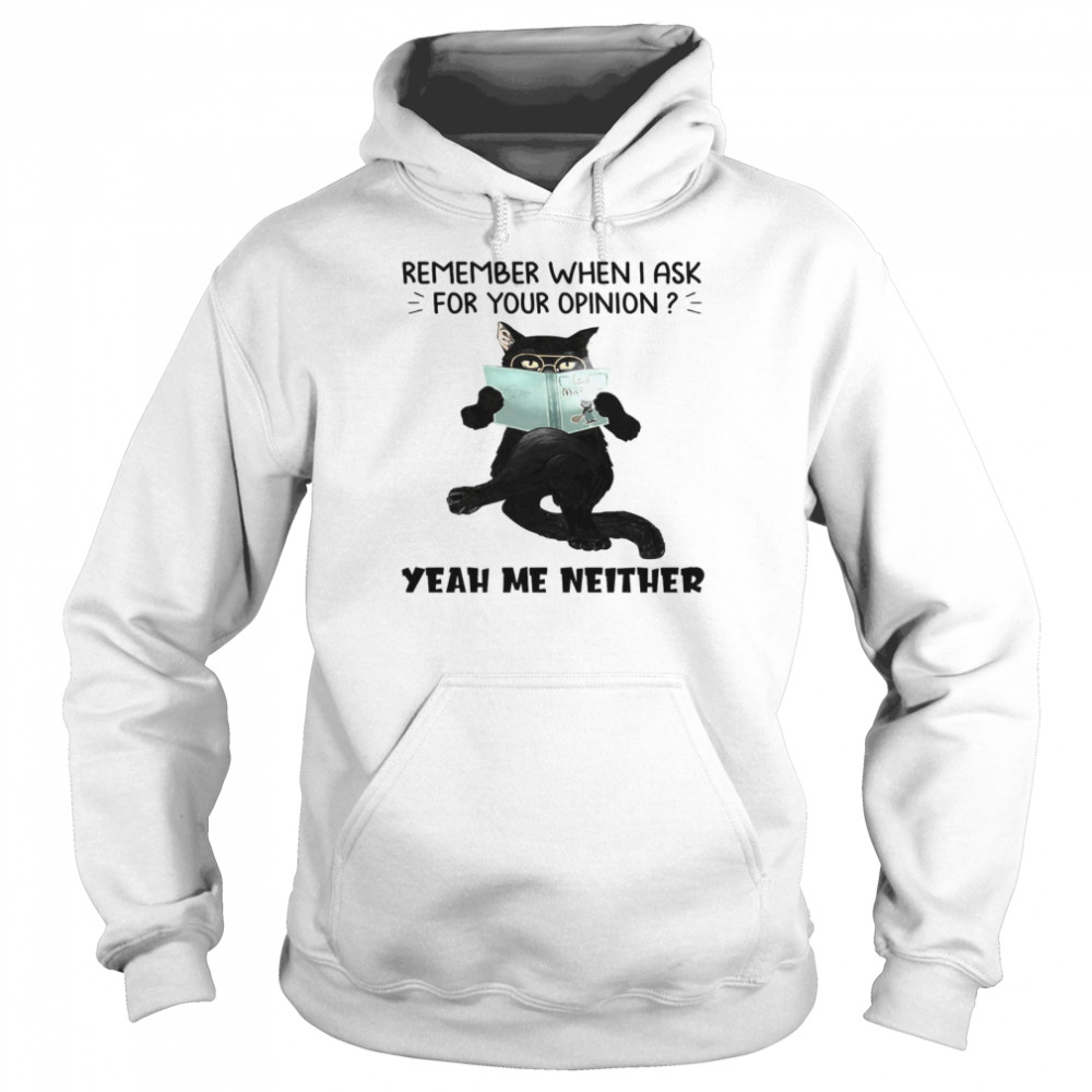 Cat Remember When I Ask For Your Opinion Yeah Me Neither Unisex Hoodie