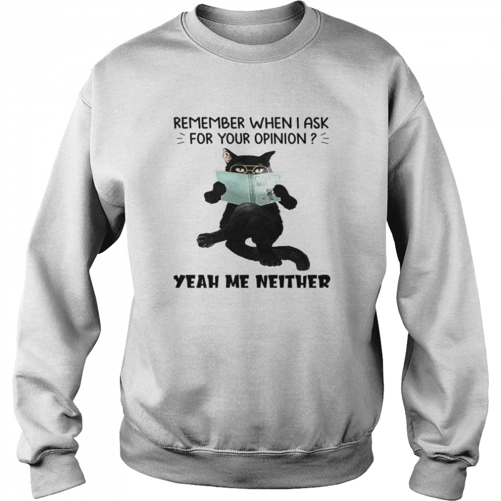 Cat Remember When I Ask For Your Opinion Yeah Me Neither Unisex Sweatshirt