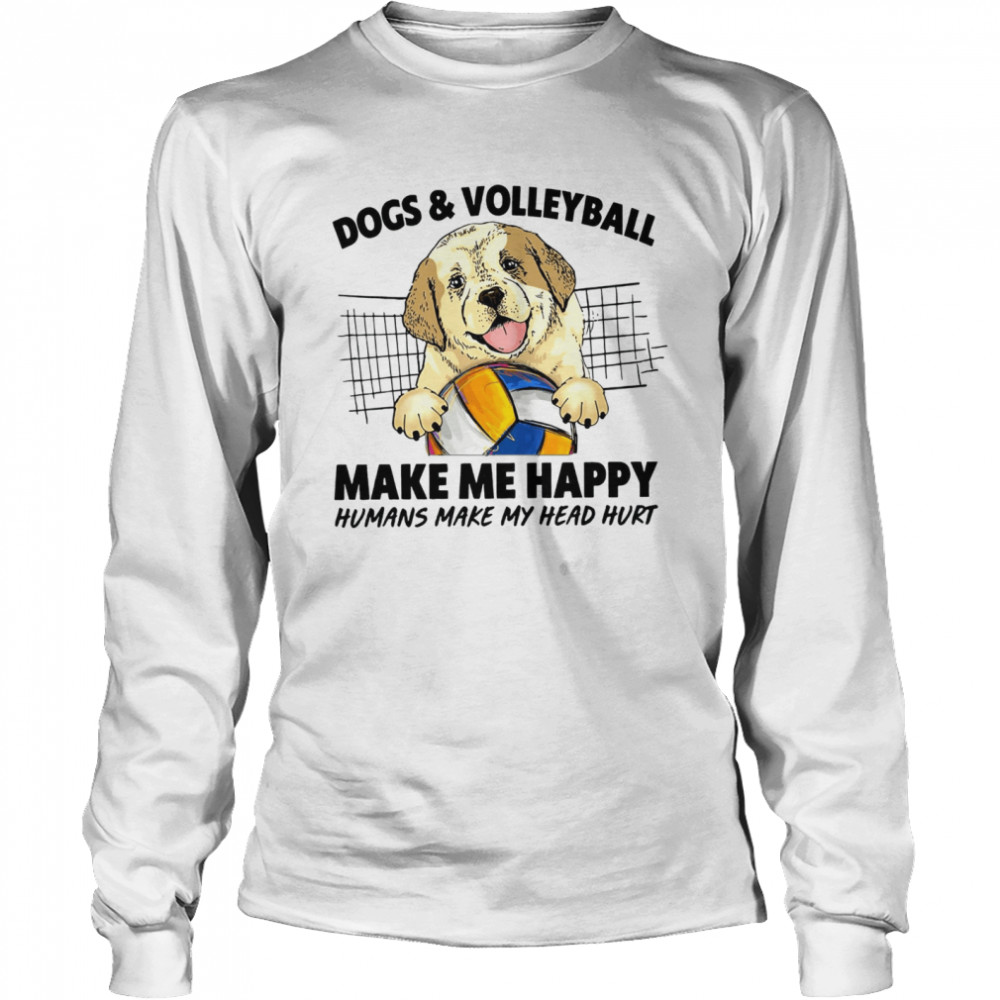 Dogs and volleyball make me happy humans make my head hurt shirt Long Sleeved T-shirt