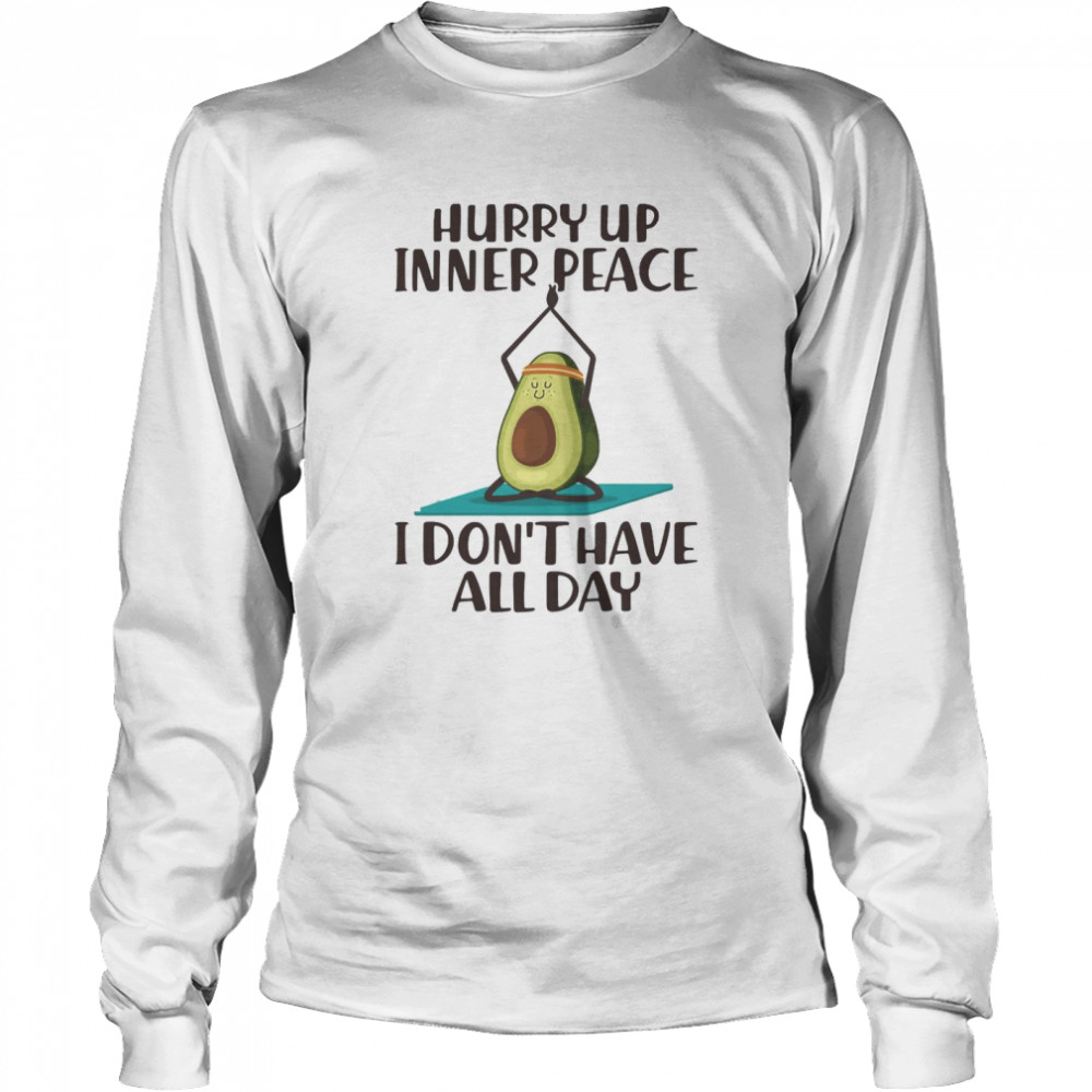 Hurry Up Inner Peace I Don’t Have All Day Long Sleeved T-shirt