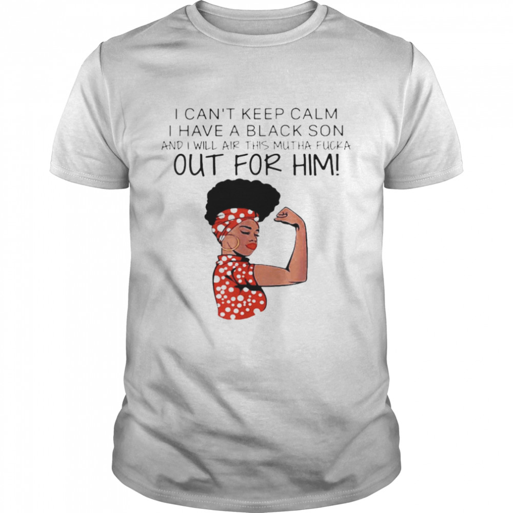 I Can’t Keep Calm I Have A Black Son And I Will Air This Mutha Fucka Out For Him Classic Men's T-shirt