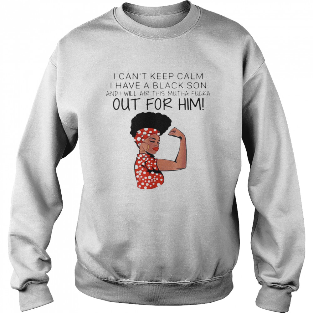 I Can’t Keep Calm I Have A Black Son And I Will Air This Mutha Fucka Out For Him Unisex Sweatshirt