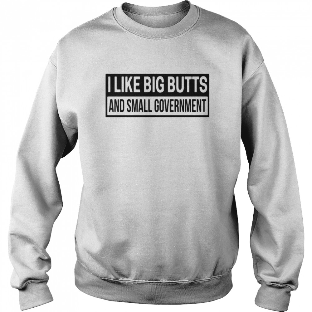 I Like Big Butts and Small Government Unisex Sweatshirt