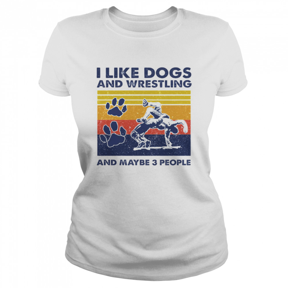 I Like Dogs And Wrestling And Maybe 3 People Classic Women's T-shirt