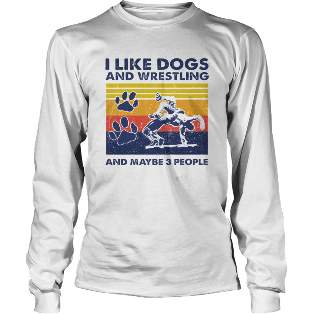 I Like Dogs And Wrestling And Maybe 3 People Long Sleeved T-shirt