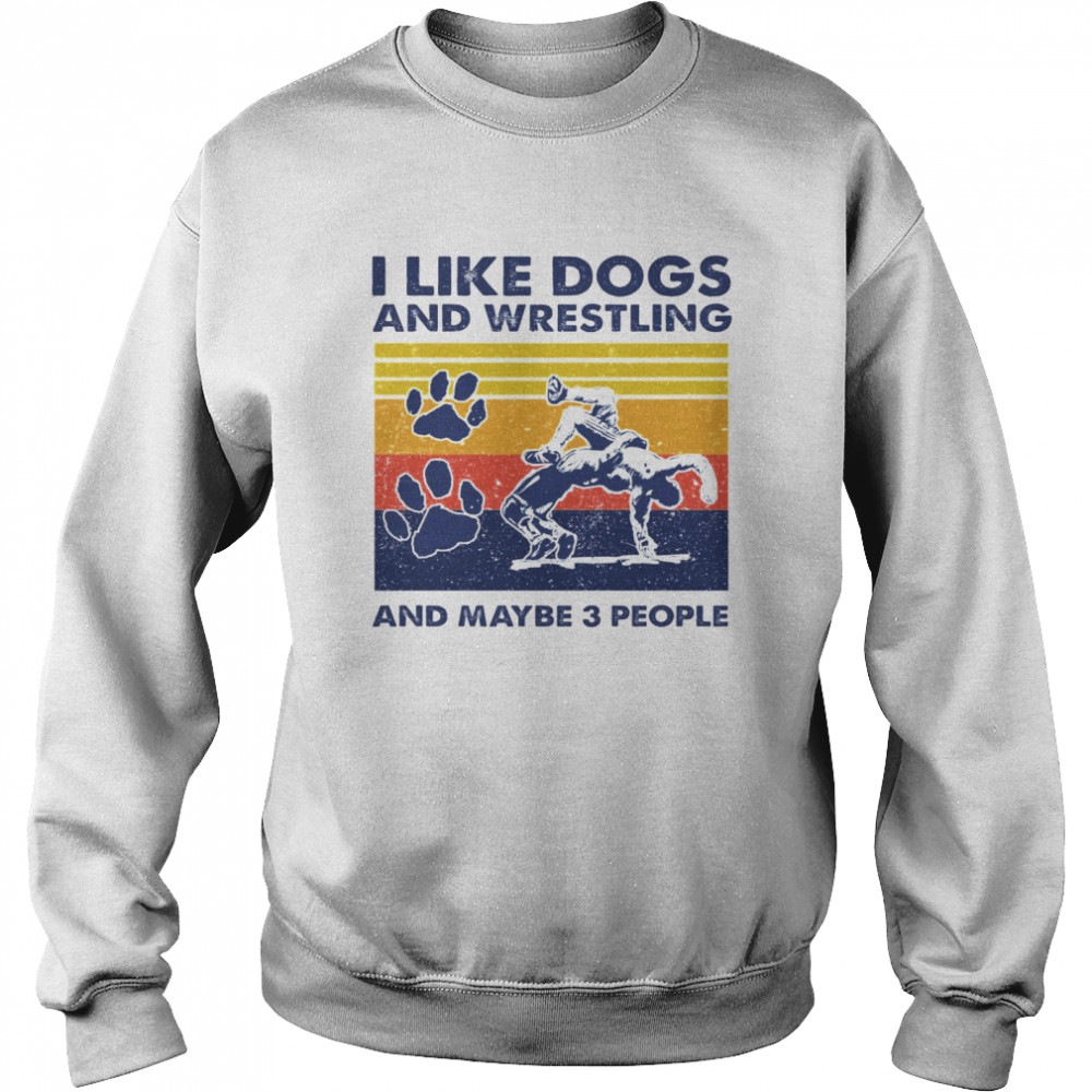 I Like Dogs And Wrestling And Maybe 3 People Unisex Sweatshirt