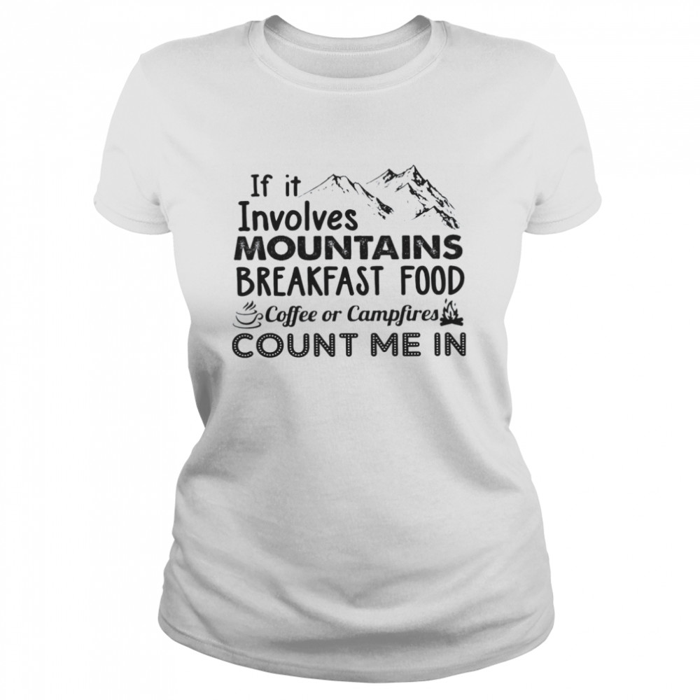 If It Involves Mountains Breakfast Food Coffee Or Campfires Count Me In Classic Women's T-shirt