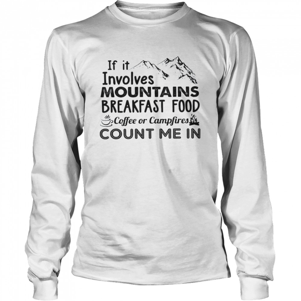 If It Involves Mountains Breakfast Food Coffee Or Campfires Count Me In Long Sleeved T-shirt