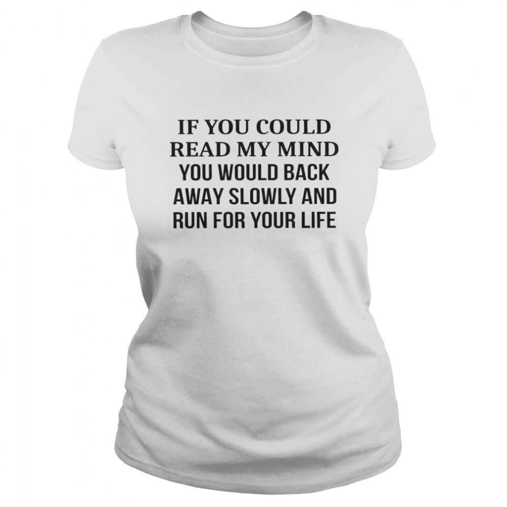 If You Could Read My Mind You Would Back Away Slowly And Run For Your Life Classic Women's T-shirt