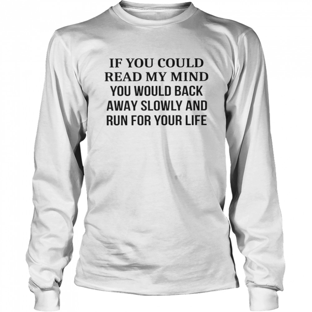 If You Could Read My Mind You Would Back Away Slowly And Run For Your Life Long Sleeved T-shirt