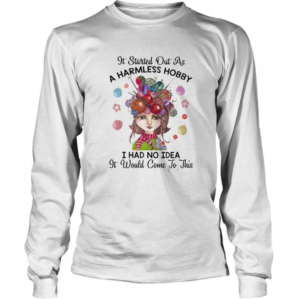 It Started Out As A Harmless Hobby I Had No Idea It Would Come To This Crochet And Knitting Long Sleeved T-shirt