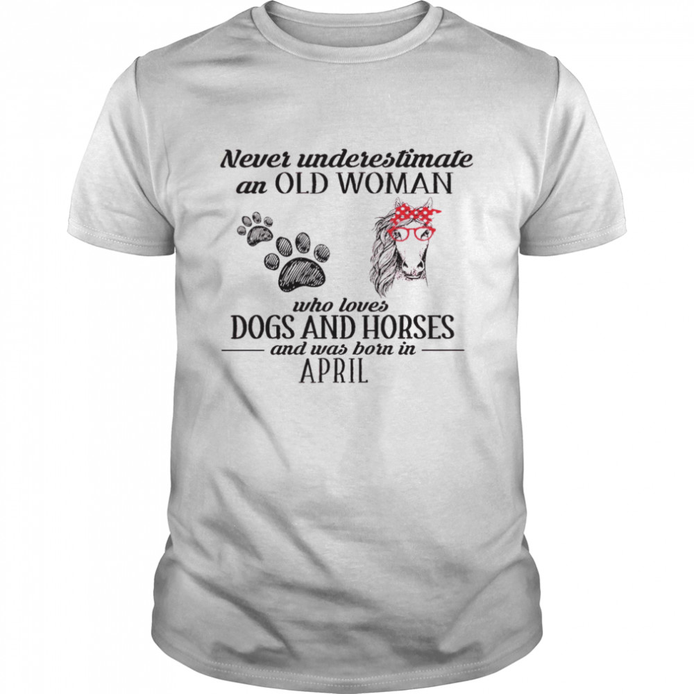 Never Underestimate An Old Woman Who Loves Dogs And Horses And Was Born In April Classic Men's T-shirt