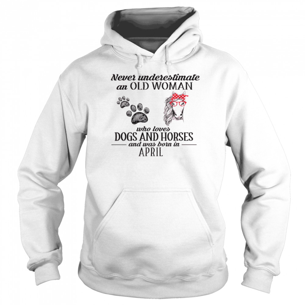 Never Underestimate An Old Woman Who Loves Dogs And Horses And Was Born In April Unisex Hoodie