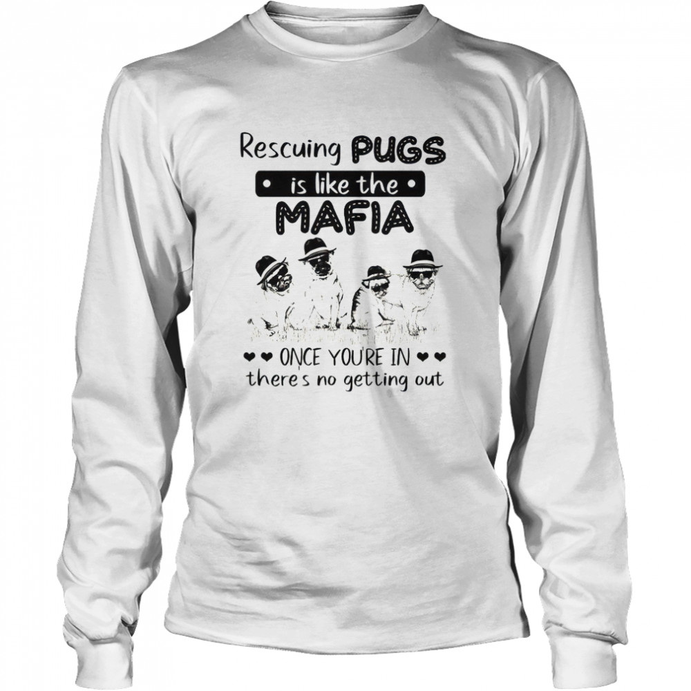 Rescuing pugs is like the mafia once you’re in there’s no getting out shirt Long Sleeved T-shirt