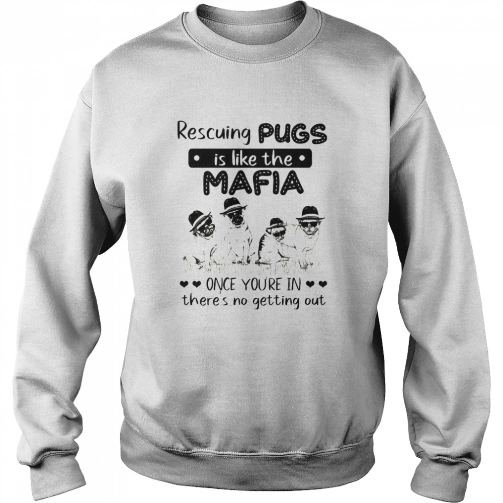 Rescuing pugs is like the mafia once you’re in there’s no getting out shirt Unisex Sweatshirt