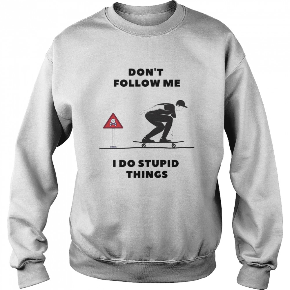 Skateboard don’t follow me I do stupid things shirt Unisex Sweatshirt