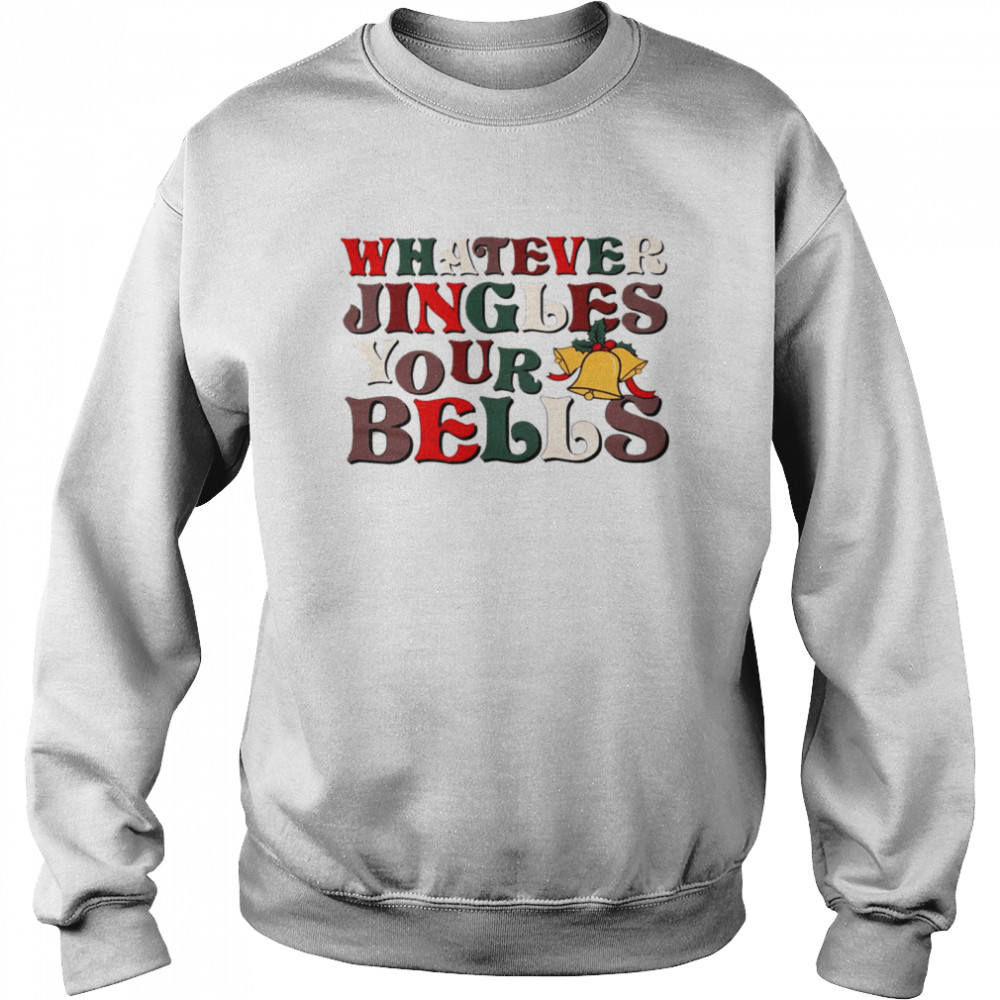 Whatever jingles your bells shirt Unisex Sweatshirt