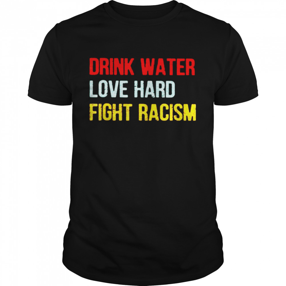 drink water love hard fight racism vintage shirt