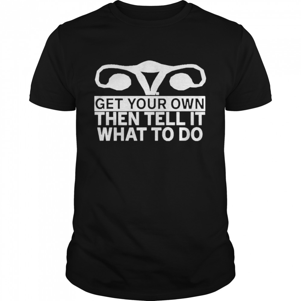 Get Your Own Then Tell It What To Do  Classic Men's T-shirt