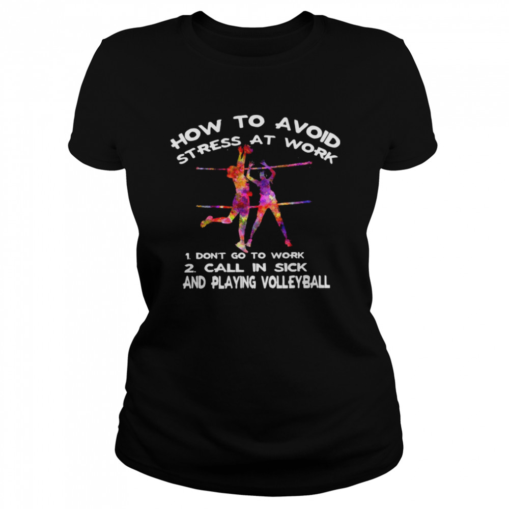 How to avoid stress at work 1 don’t go to work 2 call in sick and playing volleyball shirt Classic Women's T-shirt