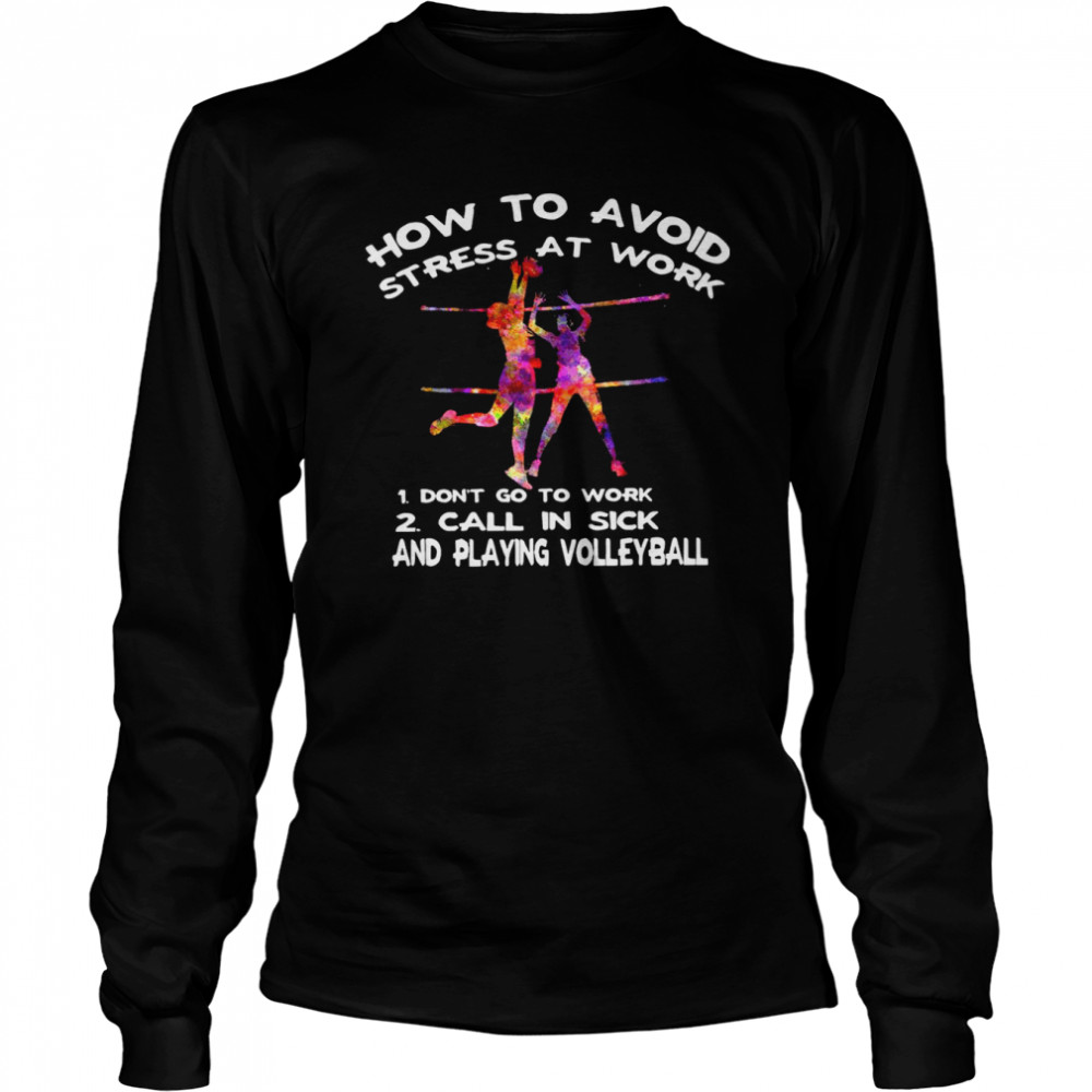 How to avoid stress at work 1 don’t go to work 2 call in sick and playing volleyball shirt Long Sleeved T-shirt