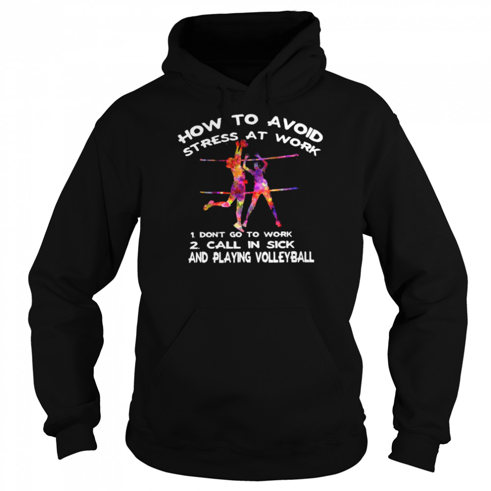 How to avoid stress at work 1 don’t go to work 2 call in sick and playing volleyball shirt Unisex Hoodie