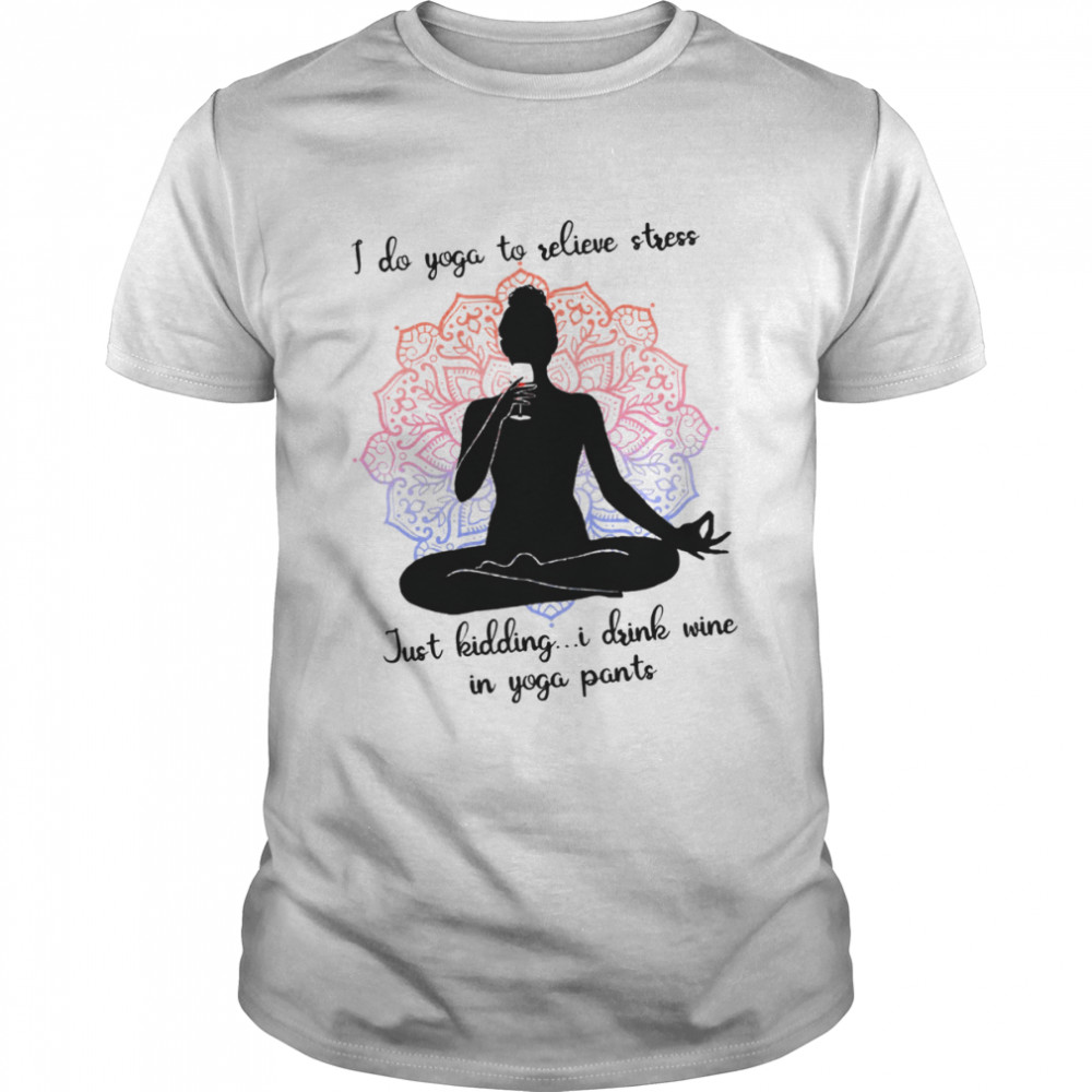 I do yoga to relieve stress just kidding i drink wine in yoga pants shirt Classic Men's T-shirt