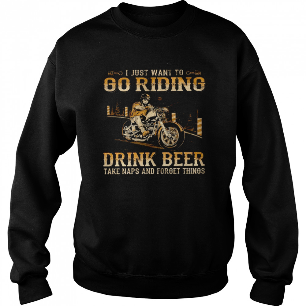 I just want to go riding drink beer take naps and forget things shirt Unisex Sweatshirt