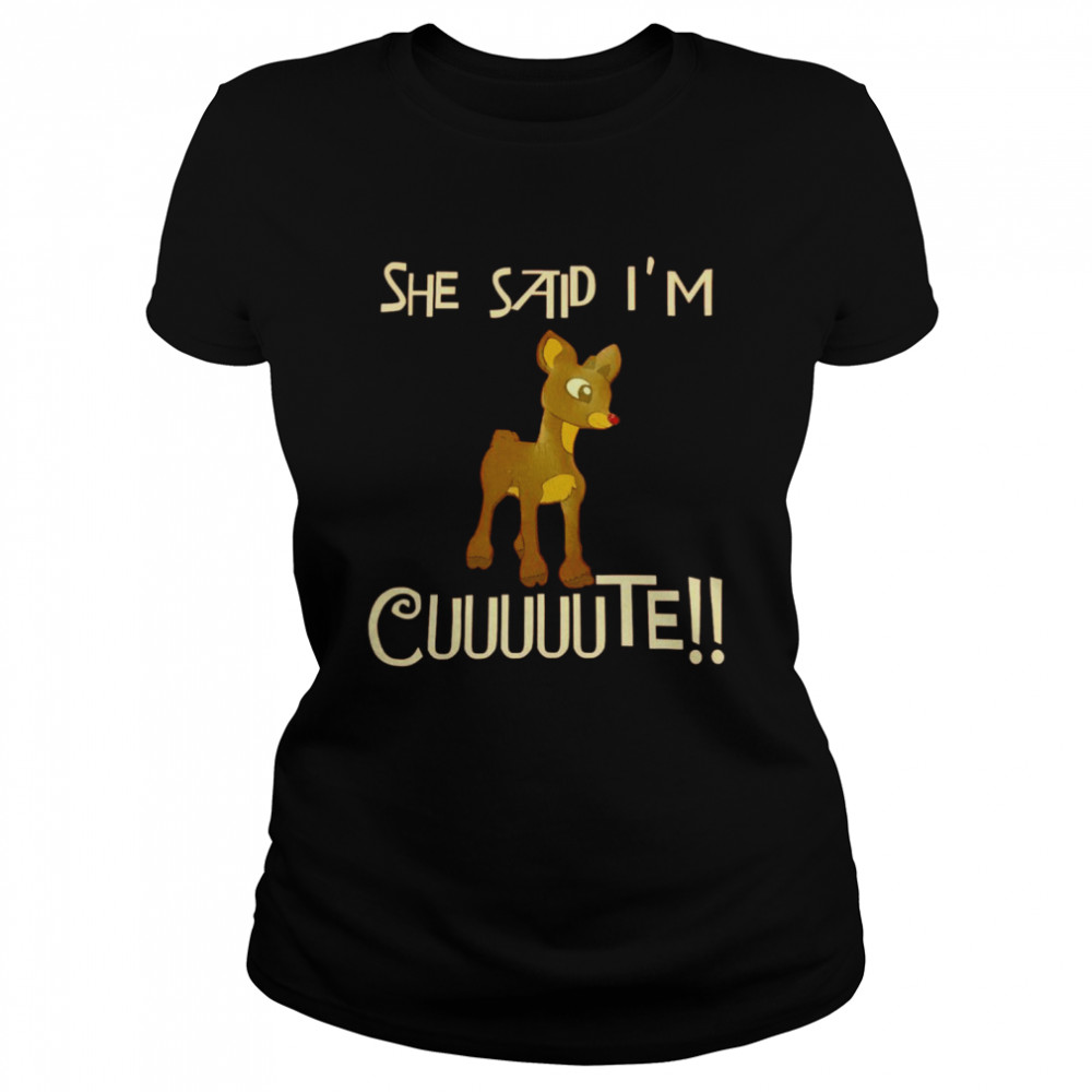 Rudolph She said Im cuuuuute shirt Classic Women's T-shirt