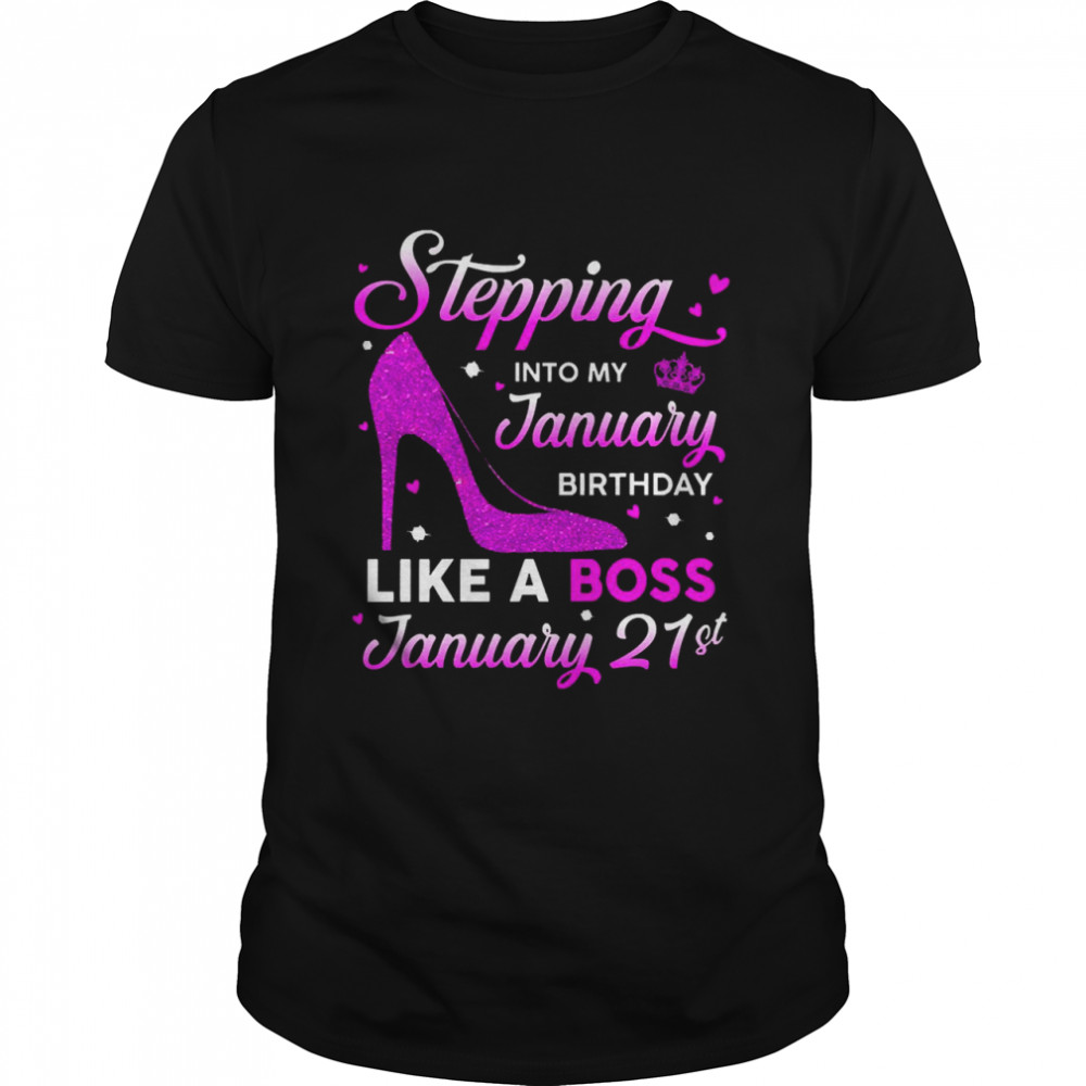 Stepping Into My January Birthday Like A Boss January 21st Shirt