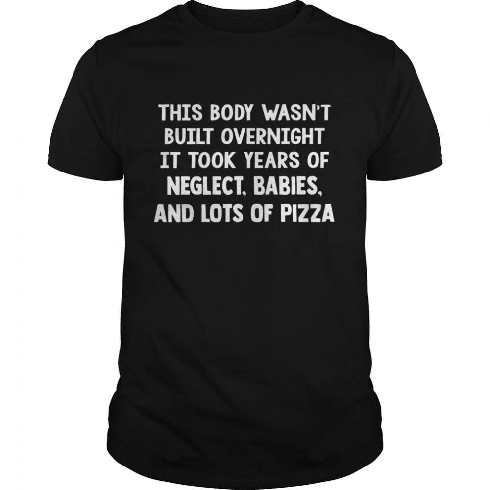 This body wasn’t built overnight it took years of neglect babies and lots of pizza shirt Classic Men's T-shirt