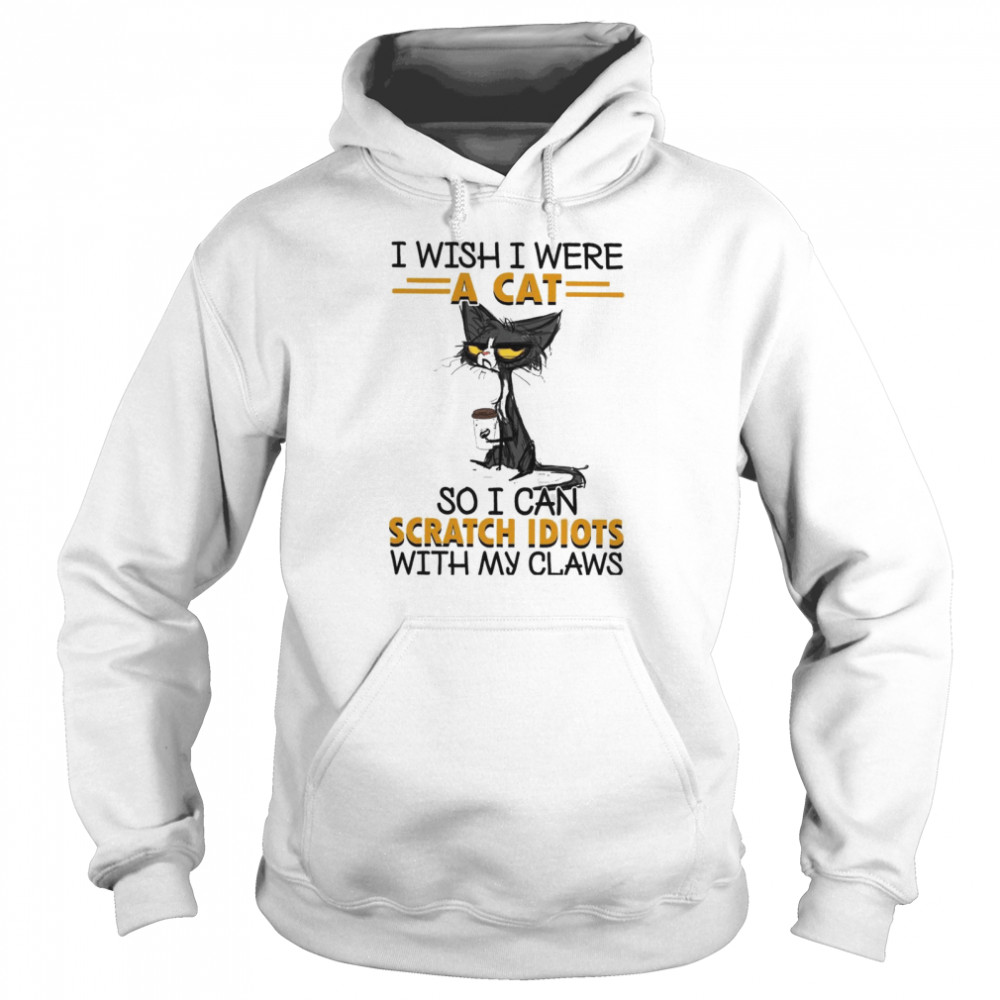 I Wish I Were A Cat So I Can Scratch Idiots With My Claws Unisex Hoodie