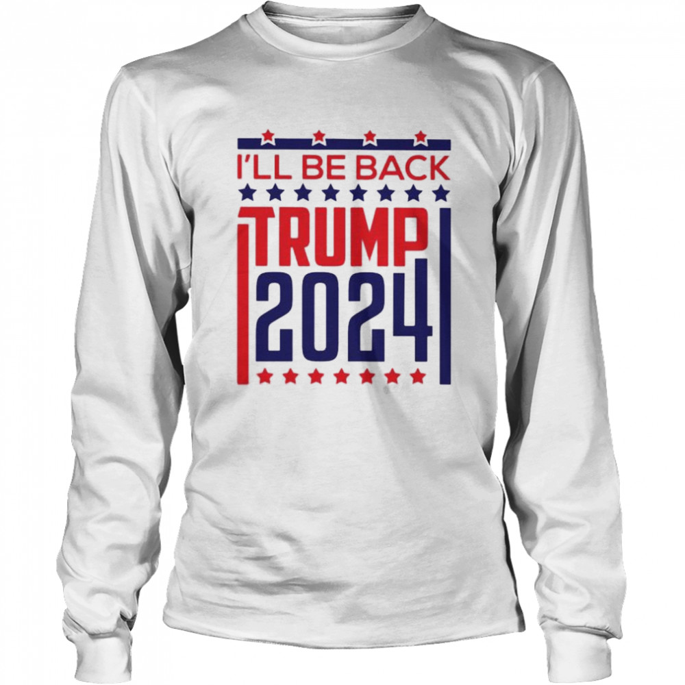 Ill be back Trump 2024 shirt Long Sleeved T-shirt