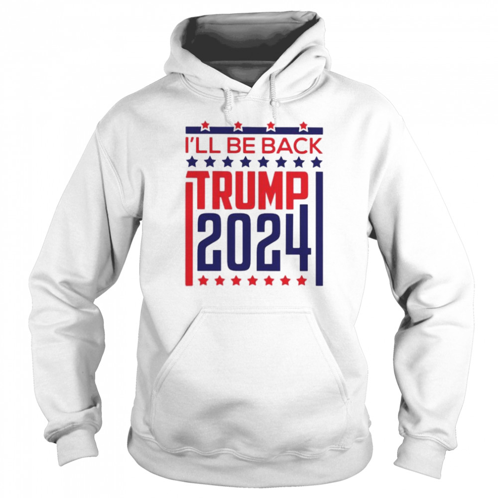 Ill be back Trump 2024 shirt Unisex Hoodie