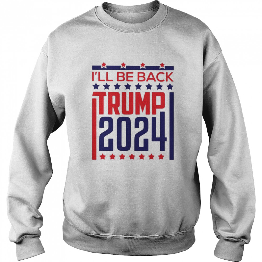 Ill be back Trump 2024 shirt Unisex Sweatshirt