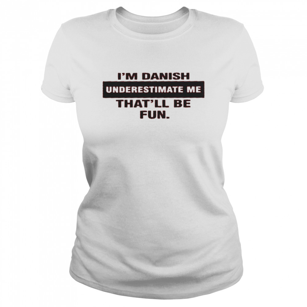 I’m danish underestimate me that’ll be fun shirt Classic Women's T-shirt