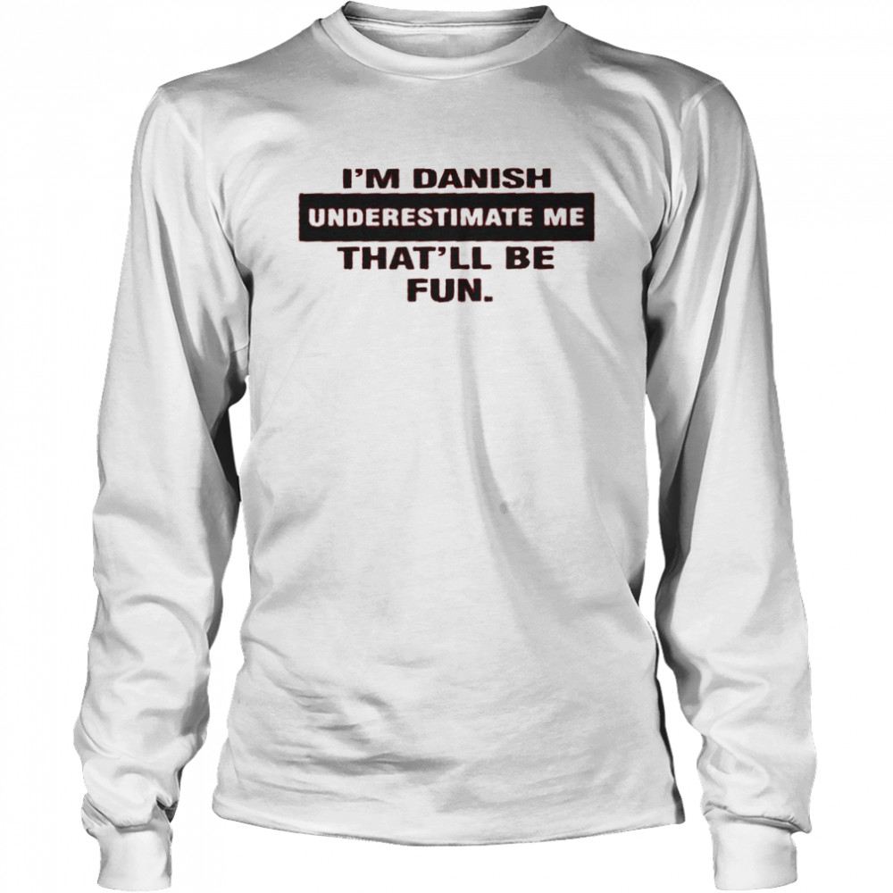 I’m danish underestimate me that’ll be fun shirt Long Sleeved T-shirt