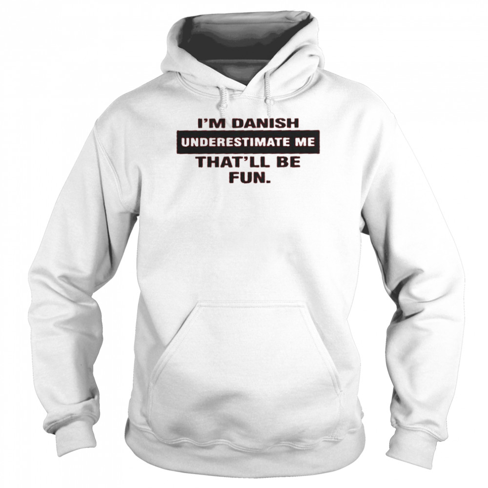 I’m danish underestimate me that’ll be fun shirt Unisex Hoodie