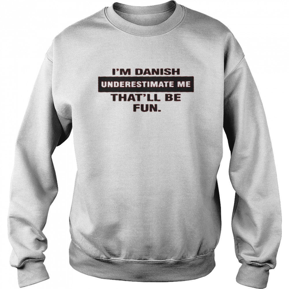 I’m danish underestimate me that’ll be fun shirt Unisex Sweatshirt