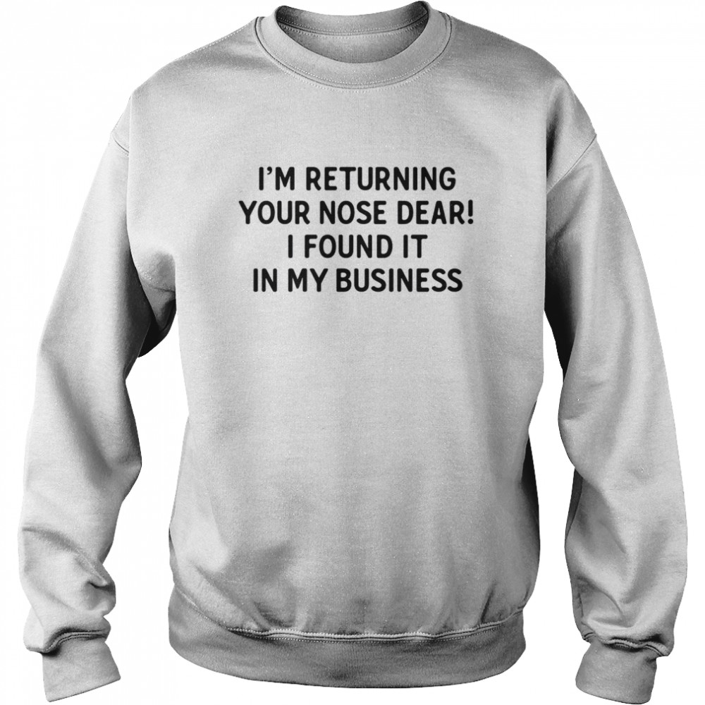 I’m returning your nose dera i found it in my business shirt Unisex Sweatshirt